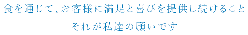 食を通じて、お客様に満足と喜びを提供し続けることそれが私達の願いです